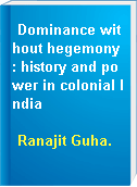 Dominance without hegemony : history and power in colonial India
