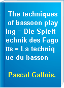 The techniques of bassoon playing = Die Spieltechnik des Fagotts = La technique du basson