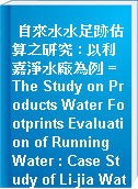 自來水水足跡估算之研究 : 以利嘉淨水廠為例 = The Study on Products Water Footprints Evaluation of Running Water : Case Study of Li-jia Water Purification Station