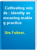 Cultivating minds : identity as meaning-making practice