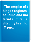 The empire of things : regimes of value and material culture / edited by Fred R. Myers.