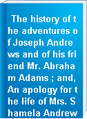 The history of the adventures of Joseph Andrews and of his friend Mr. Abraham Adams ; and, An apology for the life of Mrs. Shamela Andrews