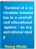 Survival of a curriculum innovation in a centralized educational system : an organizational study