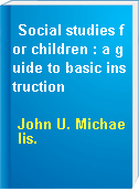 Social studies for children : a guide to basic instruction